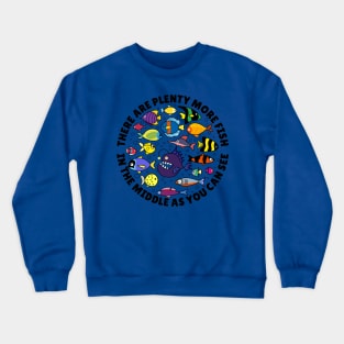 Famous quotes - There are plenty more fish in the middle as you can see Crewneck Sweatshirt